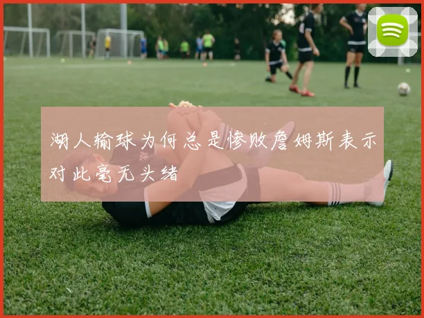 湖人输球为何总是惨败詹姆斯表示对此毫无头绪