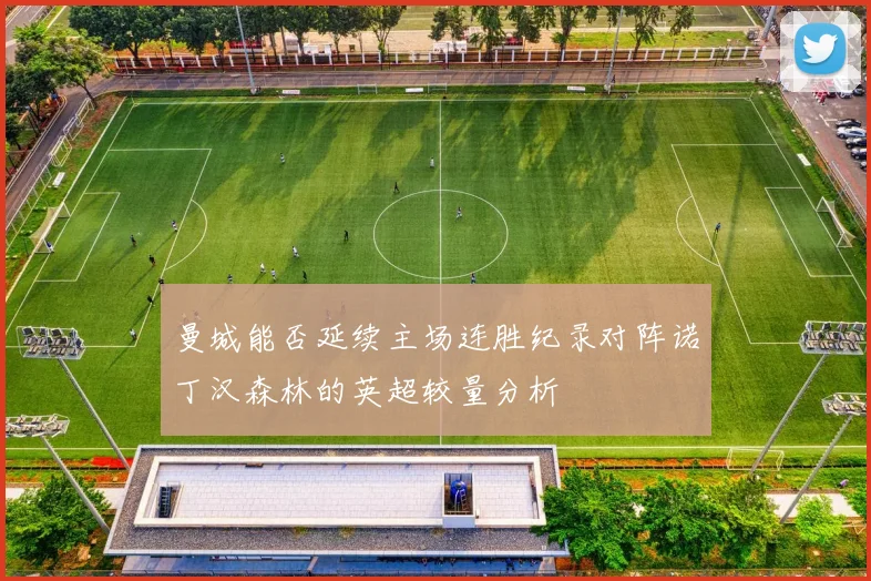 曼城能否延续主场连胜纪录对阵诺丁汉森林的英超较量分析