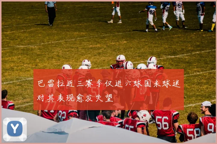 巴雷拉近三赛季仅进六球国米球迷对其表现愈发失望