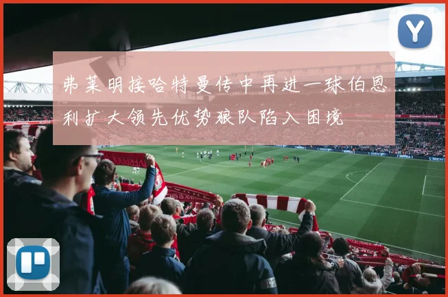 弗莱明接哈特曼传中再进一球伯恩利扩大领先优势狼队陷入困境