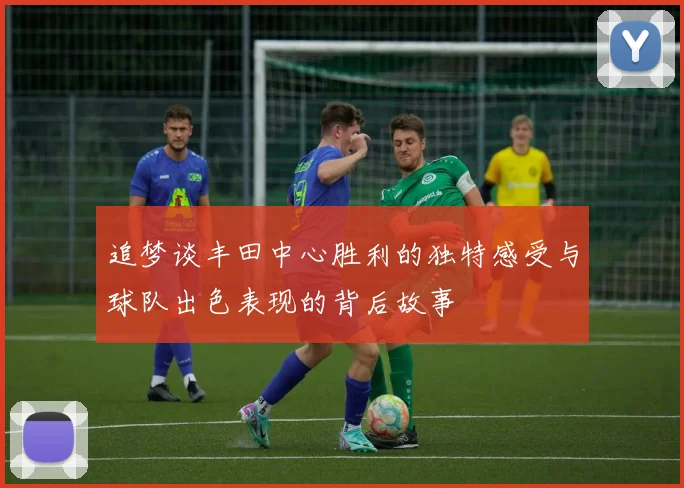 追梦谈丰田中心胜利的独特感受与球队出色表现的背后故事