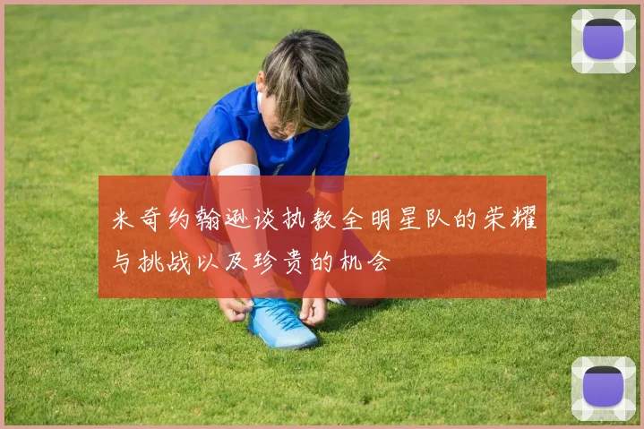 米奇约翰逊谈执教全明星队的荣耀与挑战以及珍贵的机会