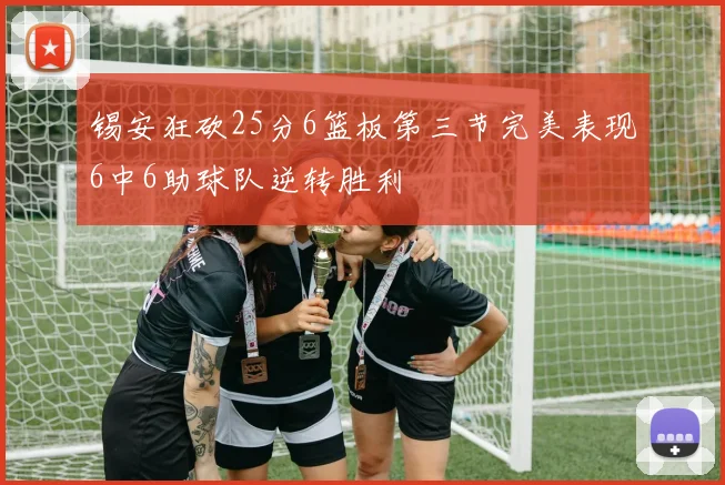 锡安狂砍25分6篮板第三节完美表现6中6助球队逆转胜利