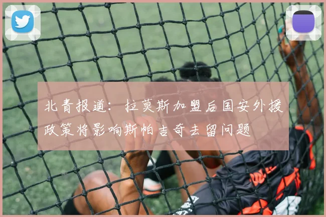 北青报道：拉莫斯加盟后国安外援政策将影响斯帕吉奇去留问题