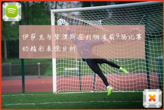 伊萨克与努涅斯在利物浦前9场比赛的精彩表现分析