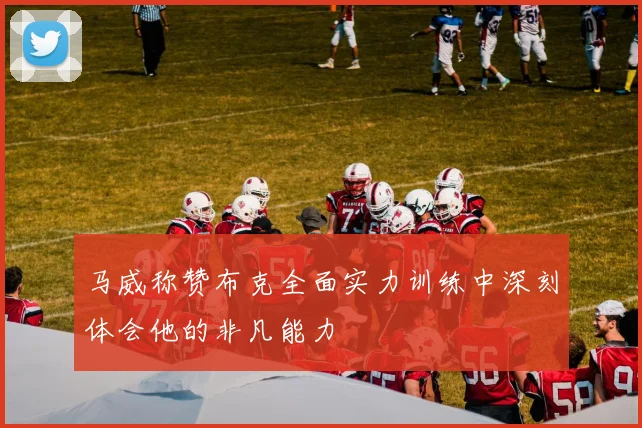 马威称赞布克全面实力训练中深刻体会他的非凡能力