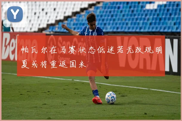 帕瓦尔在马赛状态低迷若无改观明夏或将重返国米
